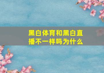 黑白体育和黑白直播不一样吗为什么