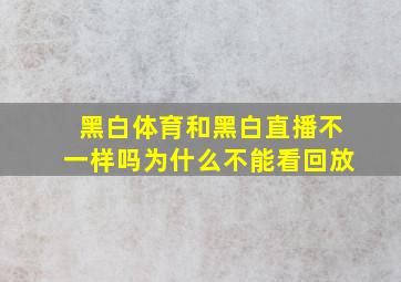 黑白体育和黑白直播不一样吗为什么不能看回放