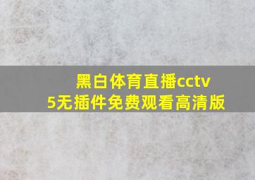 黑白体育直播cctv5无插件免费观看高清版