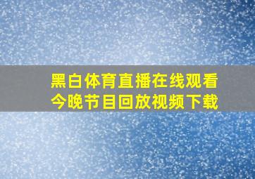 黑白体育直播在线观看今晚节目回放视频下载