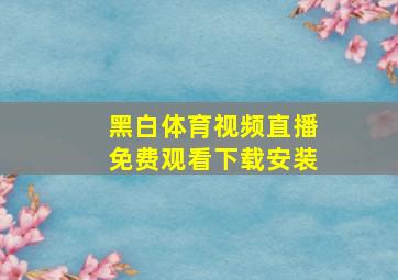 黑白体育视频直播免费观看下载安装