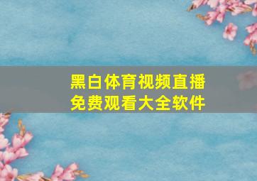 黑白体育视频直播免费观看大全软件