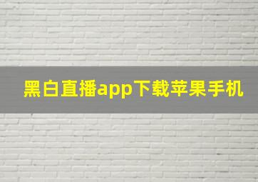 黑白直播app下载苹果手机