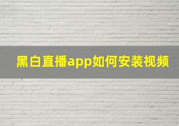 黑白直播app如何安装视频