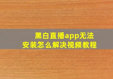 黑白直播app无法安装怎么解决视频教程