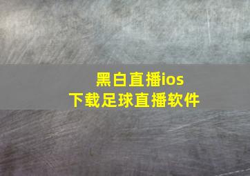 黑白直播ios下载足球直播软件