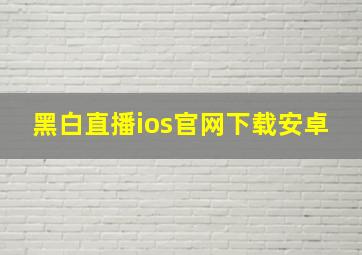 黑白直播ios官网下载安卓