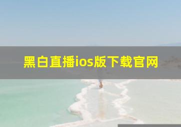 黑白直播ios版下载官网