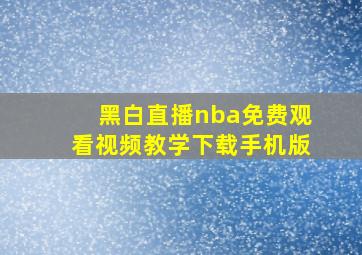 黑白直播nba免费观看视频教学下载手机版