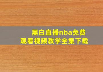 黑白直播nba免费观看视频教学全集下载