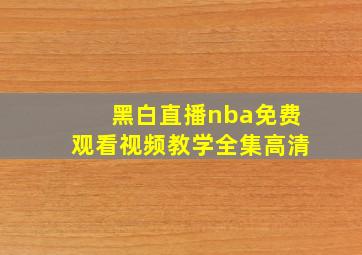 黑白直播nba免费观看视频教学全集高清