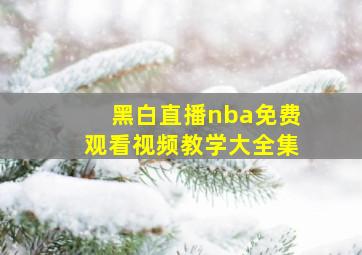 黑白直播nba免费观看视频教学大全集