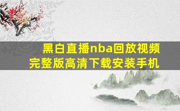 黑白直播nba回放视频完整版高清下载安装手机