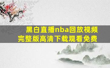 黑白直播nba回放视频完整版高清下载观看免费