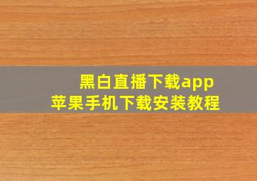 黑白直播下载app苹果手机下载安装教程