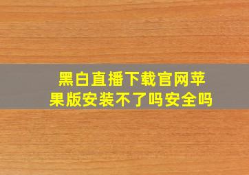 黑白直播下载官网苹果版安装不了吗安全吗