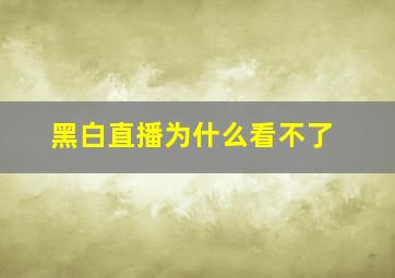 黑白直播为什么看不了