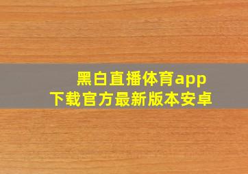 黑白直播体育app下载官方最新版本安卓