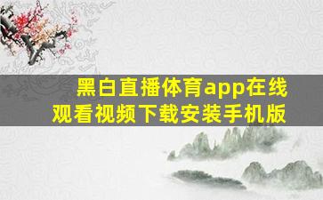 黑白直播体育app在线观看视频下载安装手机版