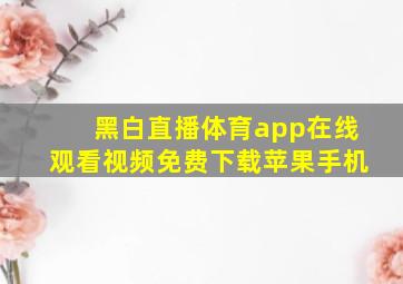 黑白直播体育app在线观看视频免费下载苹果手机