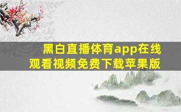 黑白直播体育app在线观看视频免费下载苹果版