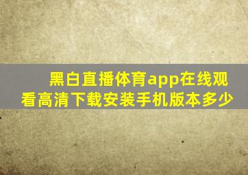 黑白直播体育app在线观看高清下载安装手机版本多少