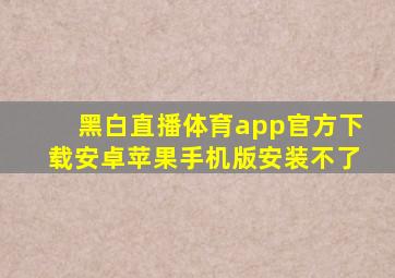 黑白直播体育app官方下载安卓苹果手机版安装不了