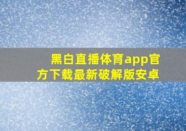 黑白直播体育app官方下载最新破解版安卓