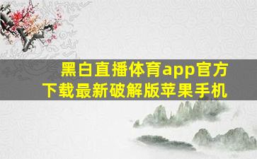 黑白直播体育app官方下载最新破解版苹果手机