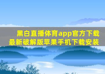 黑白直播体育app官方下载最新破解版苹果手机下载安装