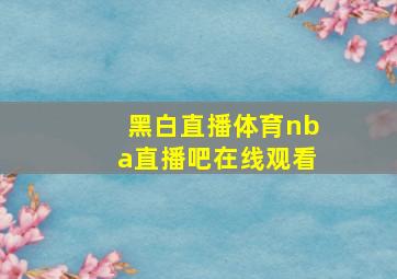 黑白直播体育nba直播吧在线观看