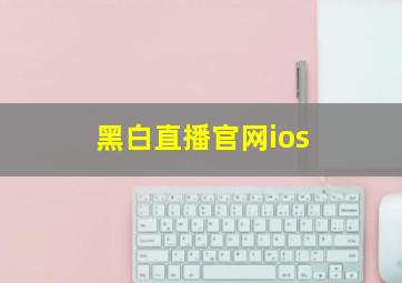 黑白直播官网ios