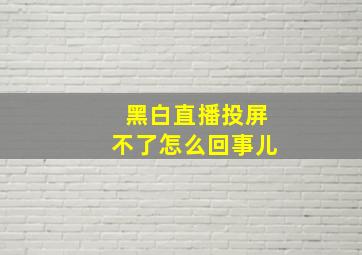 黑白直播投屏不了怎么回事儿