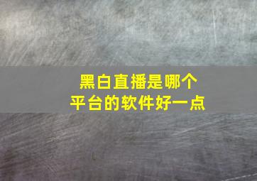 黑白直播是哪个平台的软件好一点