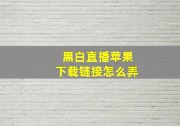 黑白直播苹果下载链接怎么弄