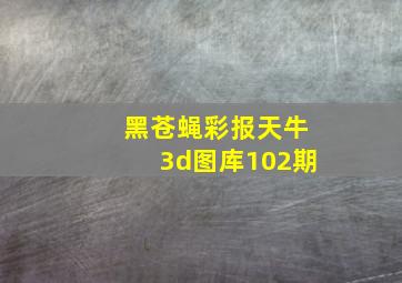 黑苍蝇彩报天牛3d图库102期