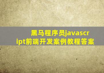 黑马程序员javascript前端开发案例教程答案