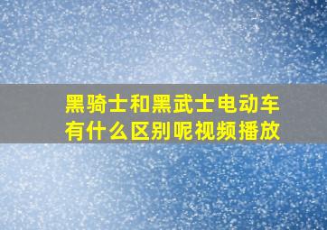 黑骑士和黑武士电动车有什么区别呢视频播放