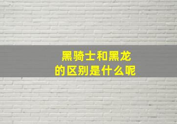 黑骑士和黑龙的区别是什么呢