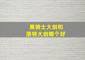 黑骑士大剑和洛特大剑哪个好