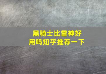 黑骑士比雷神好用吗知乎推荐一下