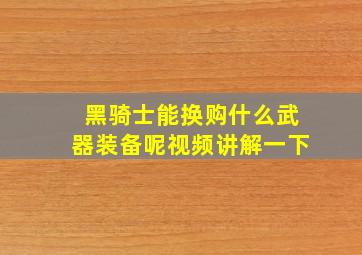 黑骑士能换购什么武器装备呢视频讲解一下