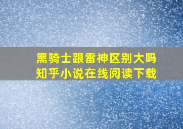 黑骑士跟雷神区别大吗知乎小说在线阅读下载