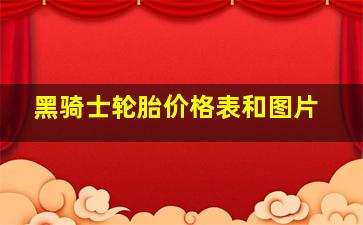 黑骑士轮胎价格表和图片