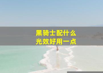 黑骑士配什么光效好用一点