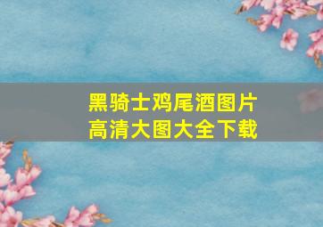 黑骑士鸡尾酒图片高清大图大全下载