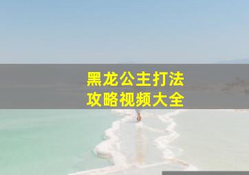 黑龙公主打法攻略视频大全