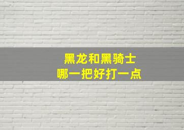 黑龙和黑骑士哪一把好打一点