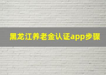 黑龙江养老金认证app步骤