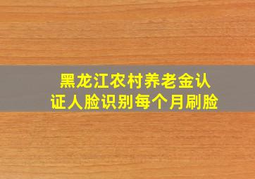 黑龙江农村养老金认证人脸识别每个月刷脸